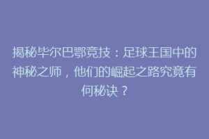 揭秘毕尔巴鄂竞技：足球王国中的神秘之师，他们的崛起之路究竟有何秘诀？