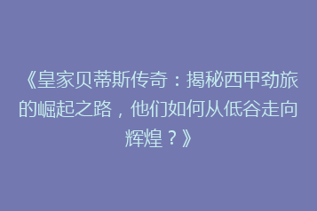《皇家贝蒂斯传奇:揭秘西甲劲旅的崛起之路,他们如何从低谷走向辉煌?》