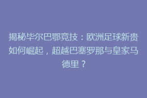 揭秘毕尔巴鄂竞技：欧洲足球新贵如何崛起，超越巴塞罗那与皇家马德里？