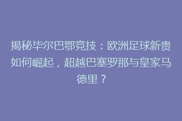 揭秘毕尔巴鄂竞技:欧洲足球新贵如何崛起,超越巴塞罗那与皇家马德里?