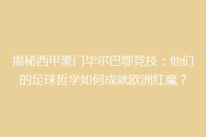 揭秘西甲豪门毕尔巴鄂竞技：他们的足球哲学如何成就欧洲红魔？