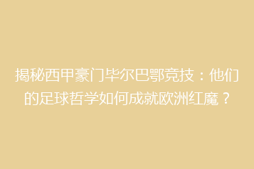 揭秘西甲豪门毕尔巴鄂竞技:他们的足球哲学如何成就欧洲红魔?