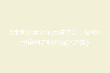 《比利亚雷亚尔足球传奇:揭秘西甲蓝白之师的崛起之路》