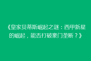 《皇家贝蒂斯崛起之谜:西甲新星的崛起,能否打破豪门垄断?》