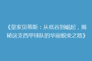《皇家贝蒂斯：从低谷到崛起，揭秘这支西甲球队的华丽蜕变之路》