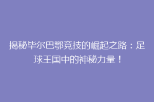 揭秘毕尔巴鄂竞技的崛起之路：足球王国中的神秘力量！