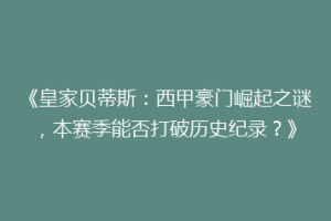《皇家贝蒂斯：西甲豪门崛起之谜，本赛季能否打破历史纪录？》
