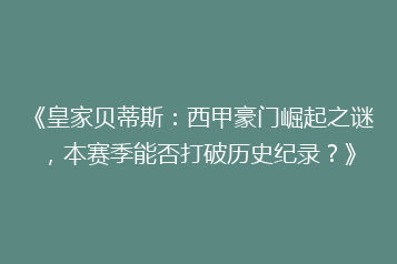 《皇家贝蒂斯:西甲豪门崛起之谜,本赛季能否打破历史纪录?》
