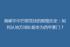 揭秘毕尔巴鄂竞技的辉煌历史：如何从地方球队蜕变为西甲豪门？