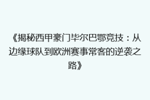 《揭秘西甲豪门毕尔巴鄂竞技：从边缘球队到欧洲赛事常客的逆袭之路》
