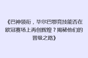 《巴神领衔，毕尔巴鄂竞技能否在欧冠赛场上再创辉煌？揭秘他们的晋级之路》