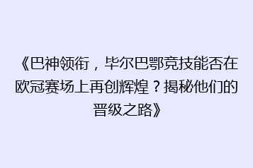 《巴神领衔,毕尔巴鄂竞技能否在欧冠赛场上再创辉煌?揭秘他们的晋级之路》