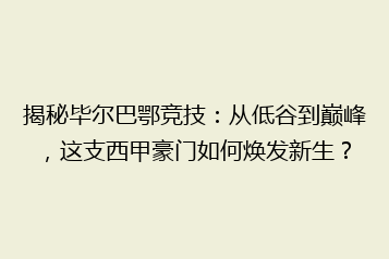 揭秘毕尔巴鄂竞技：从低谷到巅峰，这支西甲豪门如何焕发新生？