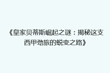 《皇家贝蒂斯崛起之谜:揭秘这支西甲劲旅的蜕变之路》