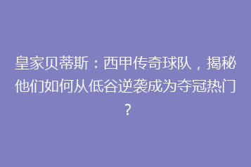皇家贝蒂斯:西甲传奇球队,揭秘他们如何从低谷逆袭成为夺冠热门?