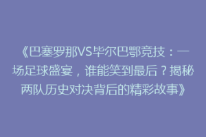 《巴塞罗那VS毕尔巴鄂竞技：一场足球盛宴，谁能笑到最后？揭秘两队历史对决背后的精彩故事》