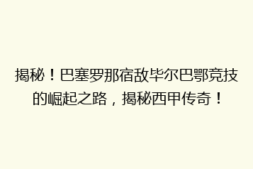 揭秘!巴塞罗那宿敌毕尔巴鄂竞技的崛起之路,揭秘西甲传奇!
