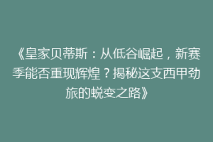 《皇家贝蒂斯：从低谷崛起，新赛季能否重现辉煌？揭秘这支西甲劲旅的蜕变之路》