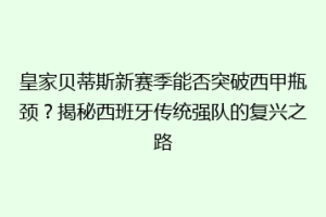 皇家贝蒂斯新赛季能否突破西甲瓶颈？揭秘西班牙传统强队的复兴之路