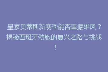 皇家贝蒂斯新赛季能否重振雄风？揭秘西班牙劲旅的复兴之路与挑战！