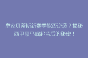 皇家贝蒂斯新赛季能否逆袭？揭秘西甲黑马崛起背后的秘密！