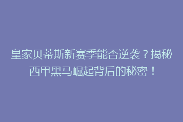 皇家贝蒂斯新赛季能否逆袭?揭秘西甲黑马崛起背后的秘密!
