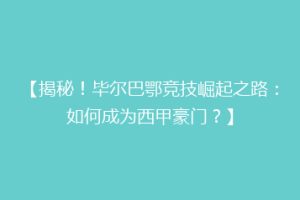 【揭秘！毕尔巴鄂竞技崛起之路：如何成为西甲豪门？】