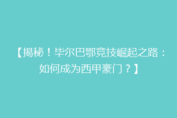 【揭秘!毕尔巴鄂竞技崛起之路:如何成为西甲豪门?】