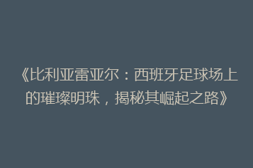 《比利亚雷亚尔:西班牙足球场上的璀璨明珠,揭秘其崛起之路》