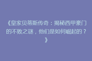 《皇家贝蒂斯传奇：揭秘西甲豪门的不败之谜，他们是如何崛起的？》