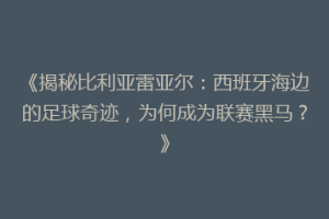 《揭秘比利亚雷亚尔：西班牙海边的足球奇迹，为何成为联赛黑马？》