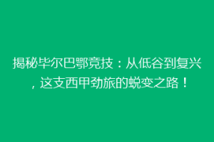 揭秘毕尔巴鄂竞技：从低谷到复兴，这支西甲劲旅的蜕变之路！