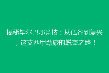 揭秘毕尔巴鄂竞技:从低谷到复兴,这支西甲劲旅的蜕变之路!