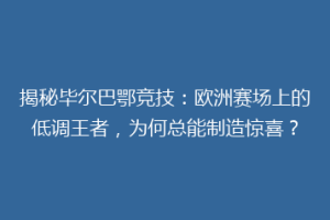 揭秘毕尔巴鄂竞技：欧洲赛场上的低调王者，为何总能制造惊喜？