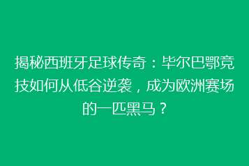 揭秘西班牙足球传奇:毕尔巴鄂竞技如何从低谷逆袭,成为欧洲赛场的一匹黑马?