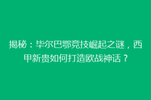 揭秘：毕尔巴鄂竞技崛起之谜，西甲新贵如何打造欧战神话？