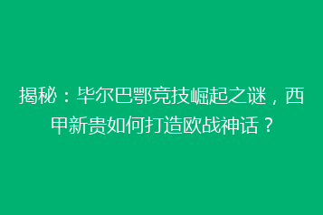 揭秘:毕尔巴鄂竞技崛起之谜,西甲新贵如何打造欧战神话?