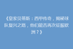 《皇家贝蒂斯：西甲传奇，揭秘球队复兴之路，他们能否再次征服欧洲？》