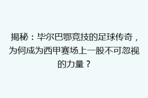 揭秘：毕尔巴鄂竞技的足球传奇，为何成为西甲赛场上一股不可忽视的力量？
