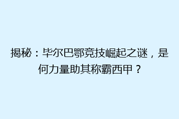 揭秘:毕尔巴鄂竞技崛起之谜,是何力量助其称霸西甲?