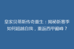 皇家贝蒂斯传奇重生：揭秘新赛季如何超越自我，重返西甲巅峰？