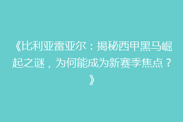 《比利亚雷亚尔:揭秘西甲黑马崛起之谜,为何能成为新赛季焦点?》