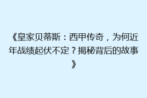 《皇家贝蒂斯：西甲传奇，为何近年战绩起伏不定？揭秘背后的故事》