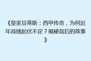 《皇家贝蒂斯:西甲传奇,为何近年战绩起伏不定?揭秘背后的故事》