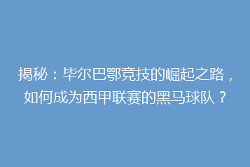 揭秘:毕尔巴鄂竞技的崛起之路,如何成为西甲联赛的黑马球队?