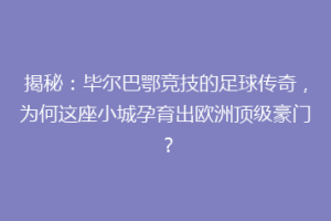 揭秘：毕尔巴鄂竞技的足球传奇，为何这座小城孕育出欧洲顶级豪门？