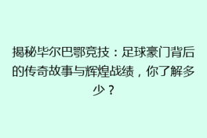 揭秘毕尔巴鄂竞技：足球豪门背后的传奇故事与辉煌战绩，你了解多少？
