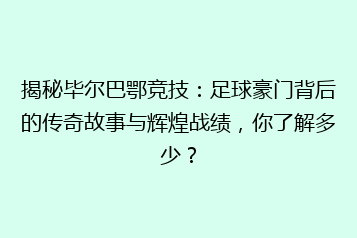 揭秘毕尔巴鄂竞技:足球豪门背后的传奇故事与辉煌战绩,你了解多少?