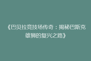 《巴贝拉竞技场传奇：揭秘巴斯克雄狮的复兴之路》