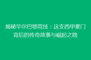揭秘毕尔巴鄂竞技：这支西甲豪门背后的传奇故事与崛起之路